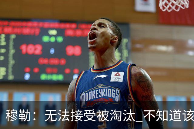 穆勒：无法接受被淘汰 不知道该说什么