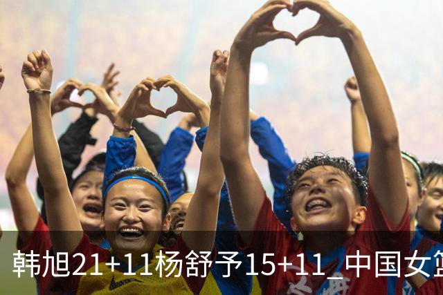 韩旭21+11杨舒予15+11 中国女篮险胜波多黎各进八强