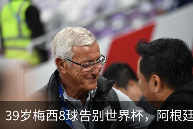 39岁梅西8球告别世界杯，阿根廷群星何处再看他？